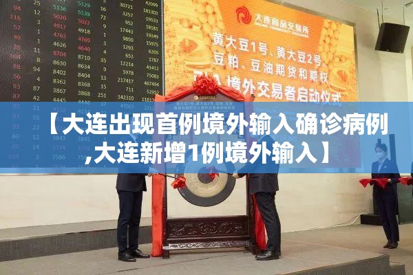 【大连出现首例境外输入确诊病例,大连新增1例境外输入】 【大连出现首例境外输入确诊病例,大连新增1例境外输入】