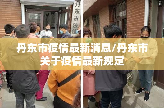 丹东市疫情最新消息/丹东市关于疫情最新规定