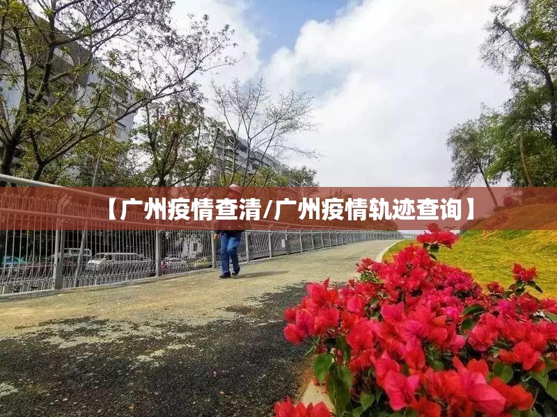 【广州疫情查清/广州疫情轨迹查询】 【广州疫情查清/广州疫情轨迹查询】