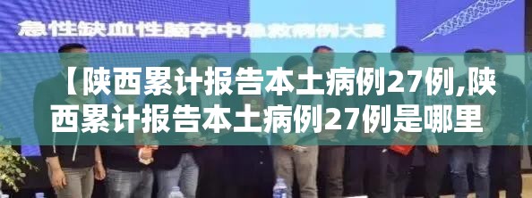 【陕西累计报告本土病例27例,陕西累计报告本土病例27例是哪里的】 【陕西累计报告本土病例27例,陕西累计报告本土病例27例是哪里的】