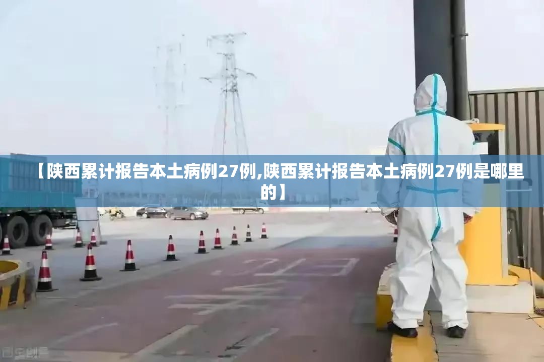 【陕西累计报告本土病例27例,陕西累计报告本土病例27例是哪里的】 【陕西累计报告本土病例27例,陕西累计报告本土病例27例是哪里的】