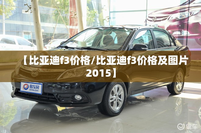 【比亚迪f3价格/比亚迪f3价格及图片2015】 【比亚迪f3价格/比亚迪f3价格及图片2015】
