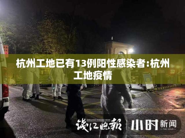 杭州工地已有13例阳性感染者:杭州工地疫情 杭州工地已有13例阳性感染者:杭州工地疫情