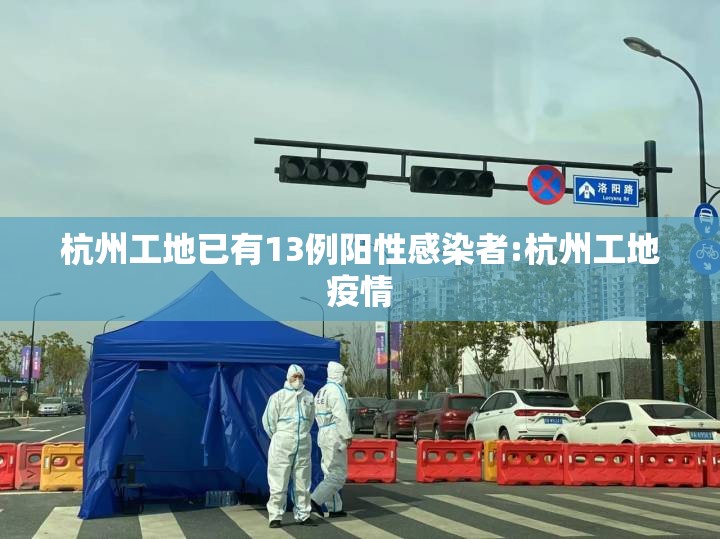 杭州工地已有13例阳性感染者:杭州工地疫情 杭州工地已有13例阳性感染者:杭州工地疫情