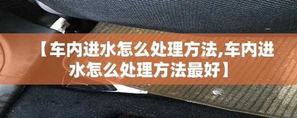 【车内进水怎么处理方法,车内进水怎么处理方法最好】 【车内进水怎么处理方法,车内进水怎么处理方法最好】
