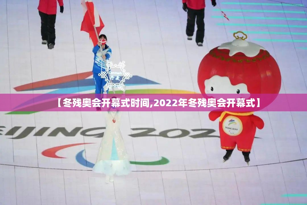 【冬残奥会开幕式时间,2022年冬残奥会开幕式】 【冬残奥会开幕式时间,2022年冬残奥会开幕式】