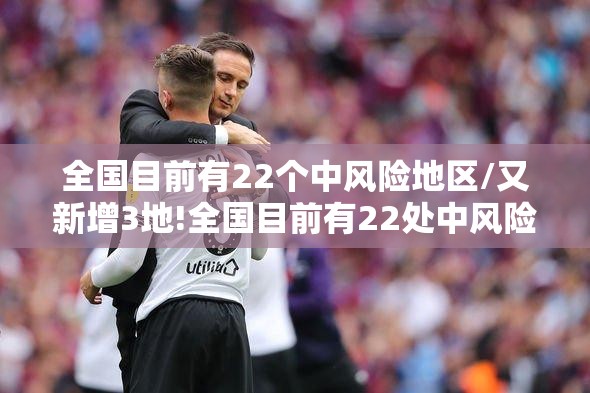 全国目前有22个中风险地区/又新增3地!全国目前有22处中风险 全国目前有22个中风险地区/又新增3地!全国目前有22处中风险