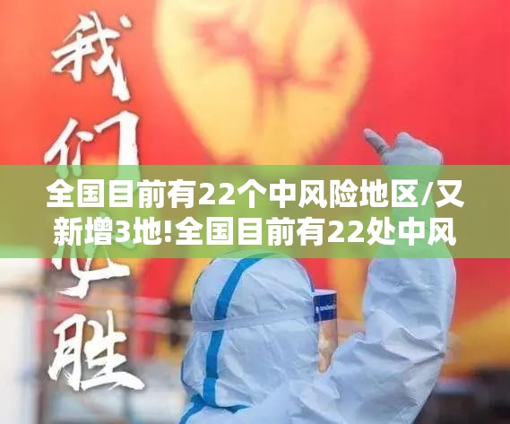 全国目前有22个中风险地区/又新增3地!全国目前有22处中风险 全国目前有22个中风险地区/又新增3地!全国目前有22处中风险