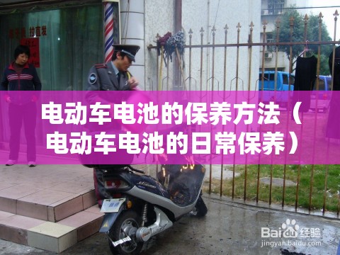 电动车电池的保养方法(电动车电池的日常保养) 电动车电池的保养方法(电动车电池的日常保养)
