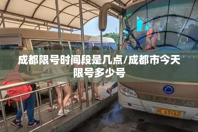成都限号时间段是几点/成都市今天限号多少号 成都限号时间段是几点/成都市今天限号多少号