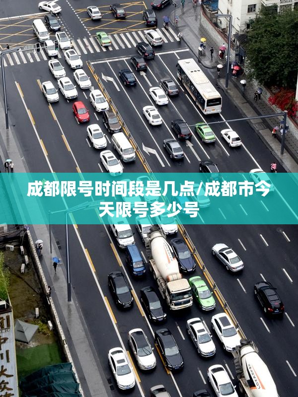成都限号时间段是几点/成都市今天限号多少号 成都限号时间段是几点/成都市今天限号多少号
