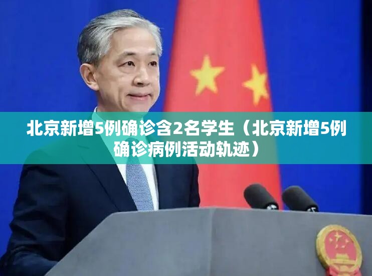 北京新增5例确诊含2名学生（北京新增5例确诊病例活动轨迹）