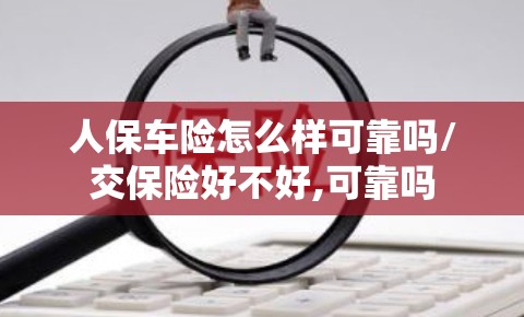 人保车险怎么样可靠吗/交保险好不好,可靠吗 人保车险怎么样可靠吗/交保险好不好,可靠吗