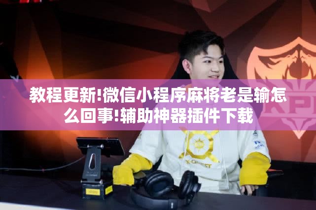 教程更新!微信小程序麻将老是输怎么回事!辅助神器插件下载 教程更新!微信小程序麻将老是输怎么回事!辅助神器插件下载