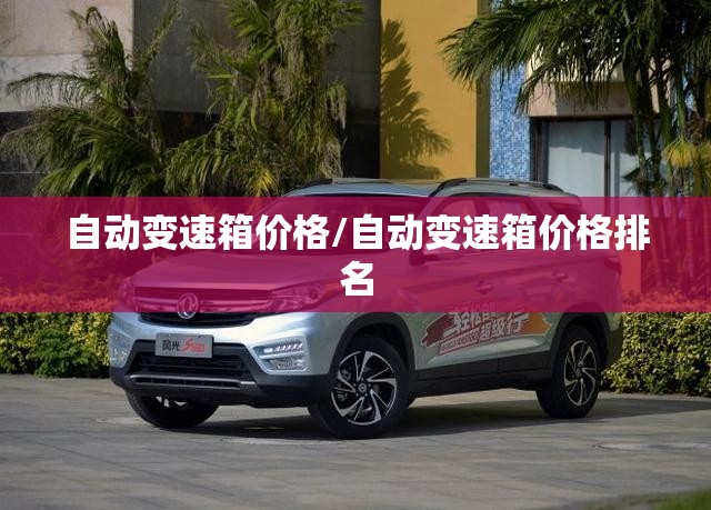 自动变速箱价格/自动变速箱价格排名 自动变速箱价格/自动变速箱价格排名