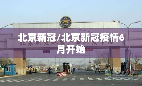 北京新冠/北京新冠疫情6月开始 北京新冠/北京新冠疫情6月开始