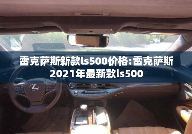 雷克萨斯新款ls500价格:雷克萨斯2021年最新款ls500 雷克萨斯新款ls500价格:雷克萨斯2021年最新款ls500