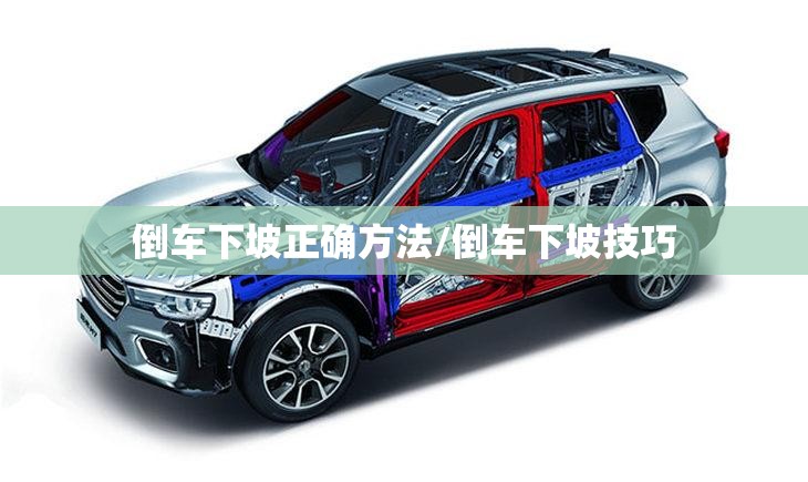 倒车下坡正确方法/倒车下坡技巧 倒车下坡正确方法/倒车下坡技巧
