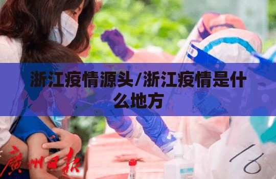 浙江疫情源头/浙江疫情是什么地方 浙江疫情源头/浙江疫情是什么地方