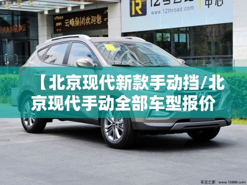 【北京现代新款手动挡/北京现代手动全部车型报价】 【北京现代新款手动挡/北京现代手动全部车型报价】