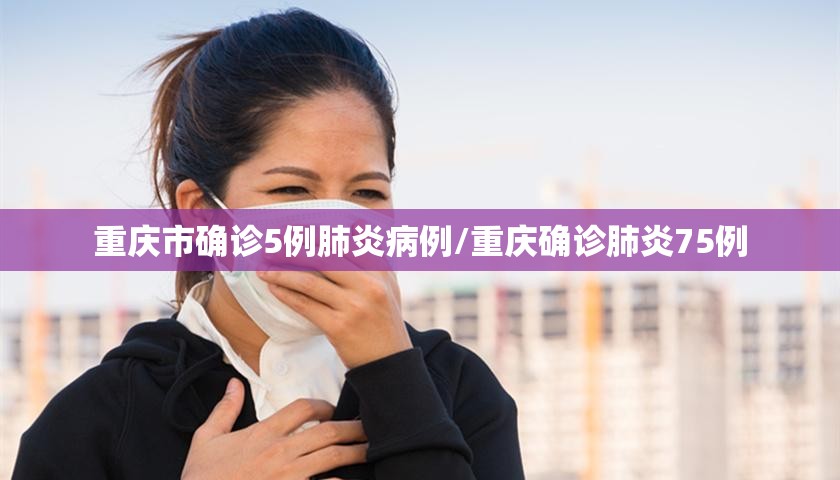 重庆市确诊5例肺炎病例/重庆确诊肺炎75例