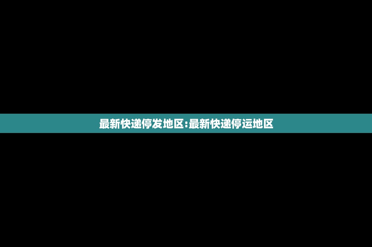 最新快递停发地区:最新快递停运地区 最新快递停发地区:最新快递停运地区