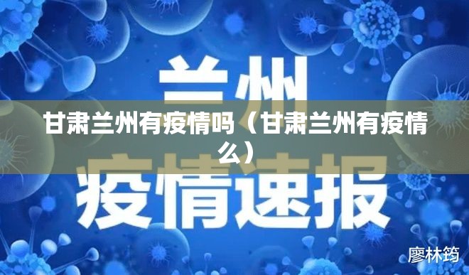 甘肃兰州有疫情吗(甘肃兰州有疫情么) 甘肃兰州有疫情吗(甘肃兰州有疫情么)