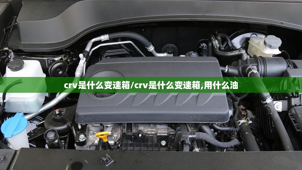 crv是什么变速箱/crv是什么变速箱,用什么油 crv是什么变速箱/crv是什么变速箱,用什么油