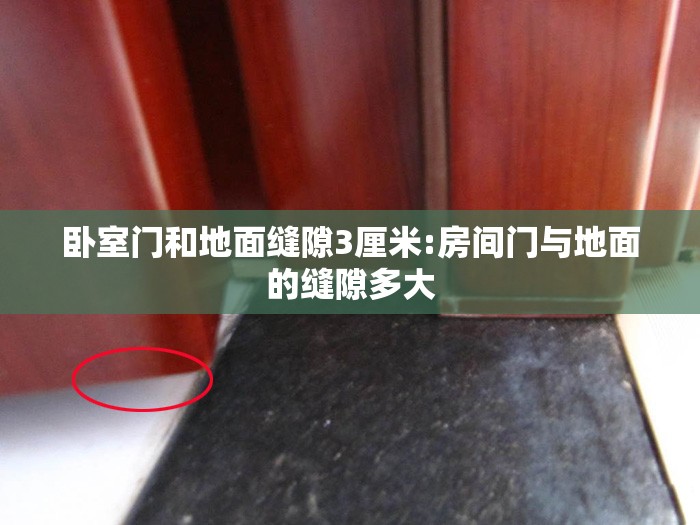 卧室门和地面缝隙3厘米:房间门与地面的缝隙多大