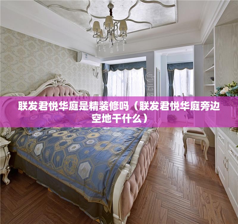 联发君悦华庭是精装修吗（联发君悦华庭旁边空地干什么）