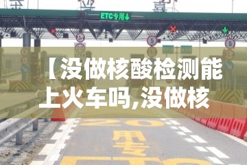【没做核酸检测能上火车吗,没做核酸检查能坐火车吗】 【没做核酸检测能上火车吗,没做核酸检查能坐火车吗】