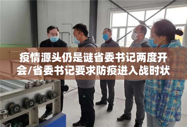 疫情源头仍是谜省委书记两度开会/省委书记要求防疫进入战时状态 疫情源头仍是谜省委书记两度开会/省委书记要求防疫进入战时状态