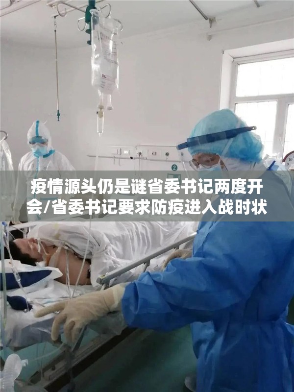 疫情源头仍是谜省委书记两度开会/省委书记要求防疫进入战时状态 疫情源头仍是谜省委书记两度开会/省委书记要求防疫进入战时状态