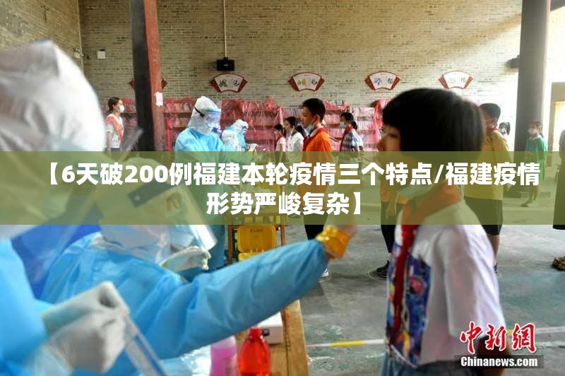 【6天破200例福建本轮疫情三个特点/福建疫情形势严峻复杂】 【6天破200例福建本轮疫情三个特点/福建疫情形势严峻复杂】