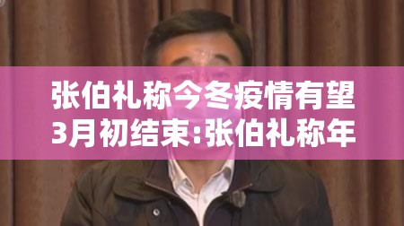 张伯礼称今冬疫情有望3月初结束:张伯礼称年底有望恢复到疫情前状态