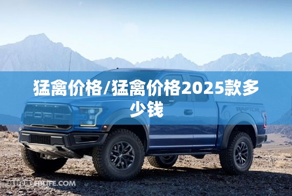 猛禽价格/猛禽价格2025款多少钱 猛禽价格/猛禽价格2025款多少钱
