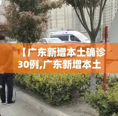 【广东新增本土确诊30例,广东新增本土确诊病例2例】 【广东新增本土确诊30例,广东新增本土确诊病例2例】