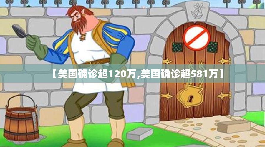 【美国确诊超120万,美国确诊超581万】 【美国确诊超120万,美国确诊超581万】