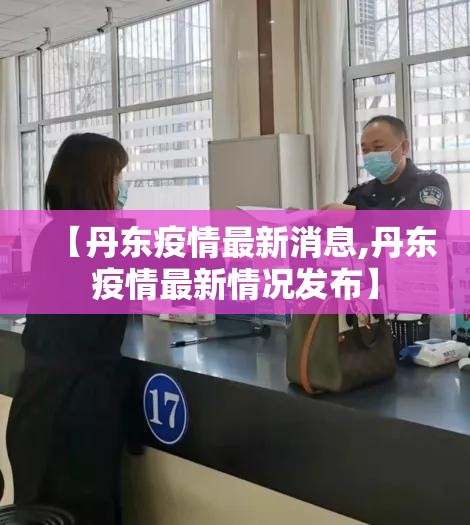 【丹东疫情最新消息,丹东疫情最新情况发布】 【丹东疫情最新消息,丹东疫情最新情况发布】