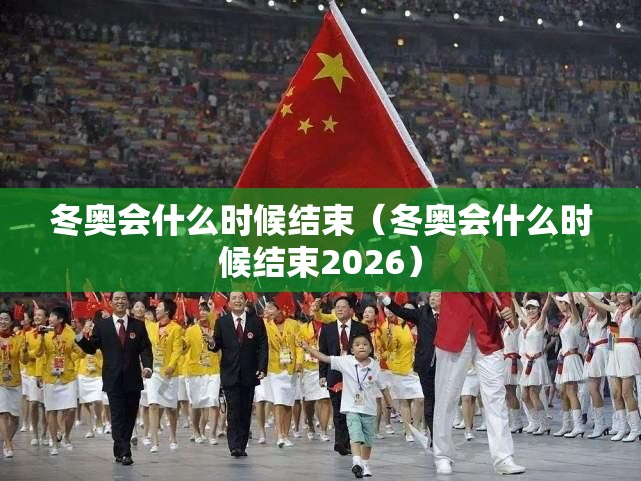 冬奥会什么时候结束(冬奥会什么时候结束2026) 冬奥会什么时候结束(冬奥会什么时候结束2026)