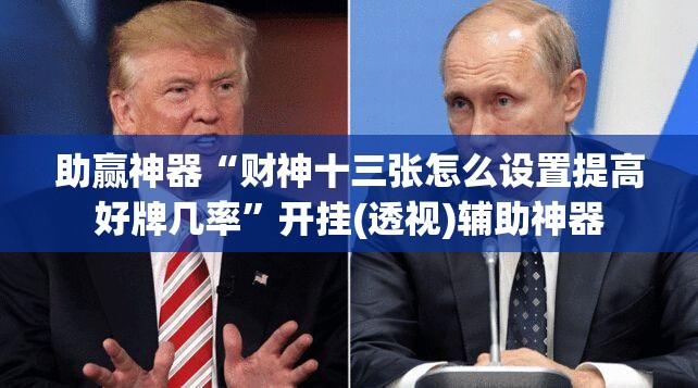 助赢神器“财神十三张怎么设置提高好牌几率	”开挂(透视)辅助神器