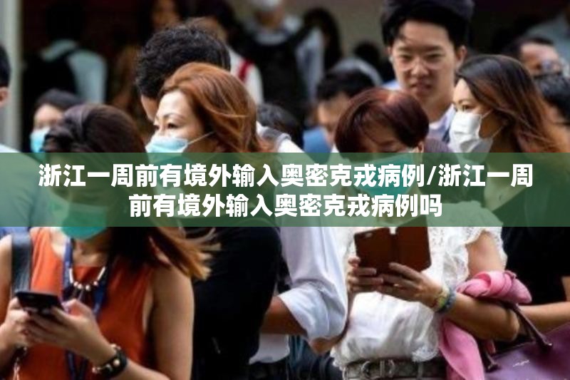 浙江一周前有境外输入奥密克戎病例/浙江一周前有境外输入奥密克戎病例吗