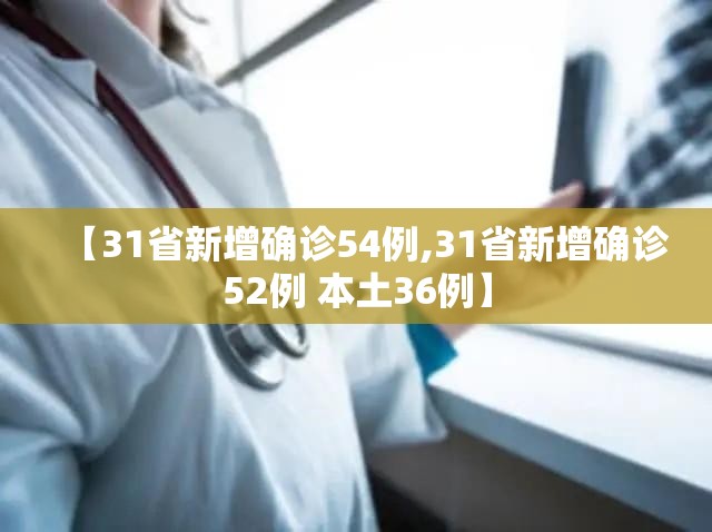 【31省新增确诊54例,31省新增确诊52例 本土36例】