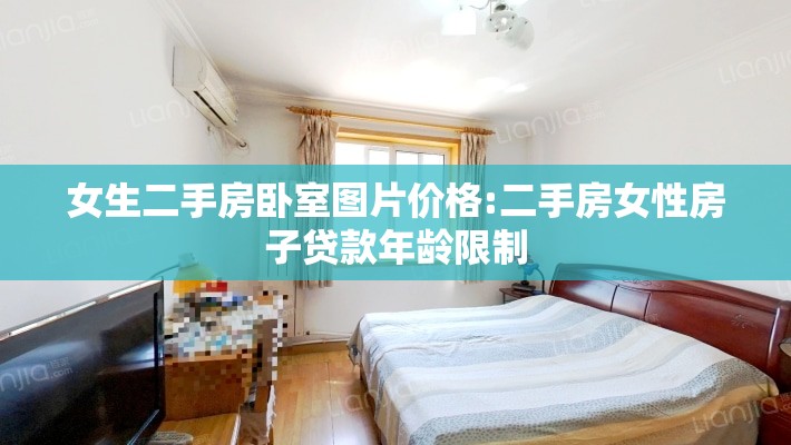 女生二手房卧室图片价格:二手房女性房子贷款年龄限制 女生二手房卧室图片价格:二手房女性房子贷款年龄限制