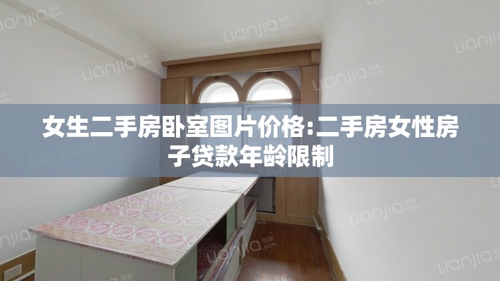 女生二手房卧室图片价格:二手房女性房子贷款年龄限制 女生二手房卧室图片价格:二手房女性房子贷款年龄限制