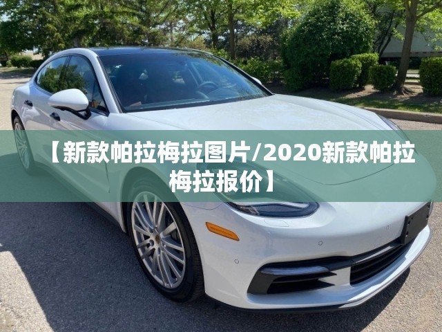 【新款帕拉梅拉图片/2020新款帕拉梅拉报价】 【新款帕拉梅拉图片/2020新款帕拉梅拉报价】