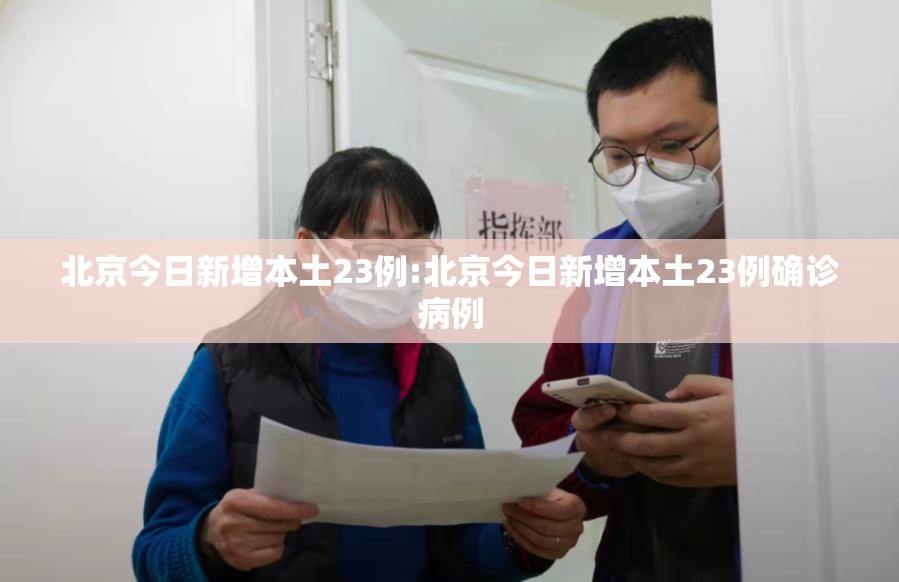 北京今日新增本土23例:北京今日新增本土23例确诊病例 北京今日新增本土23例:北京今日新增本土23例确诊病例