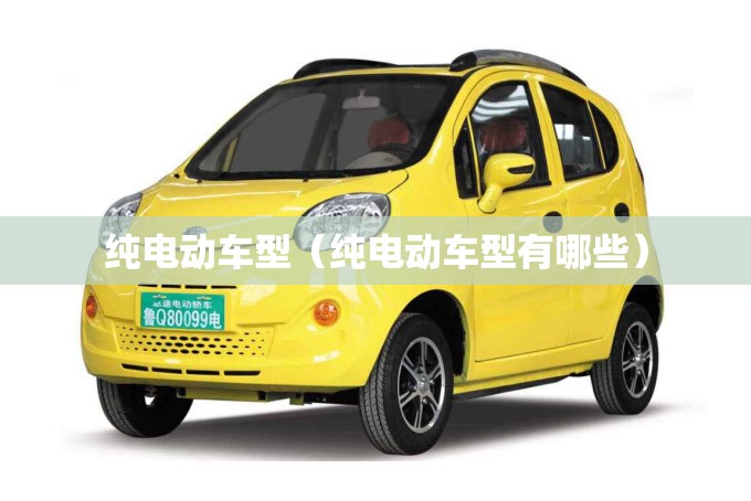 纯电动车型(纯电动车型有哪些) 纯电动车型(纯电动车型有哪些)