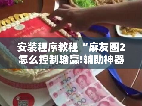 安装程序教程“麻友圈2怎么控制输赢!辅助神器插件下载 安装程序教程“麻友圈2怎么控制输赢!辅助神器插件下载