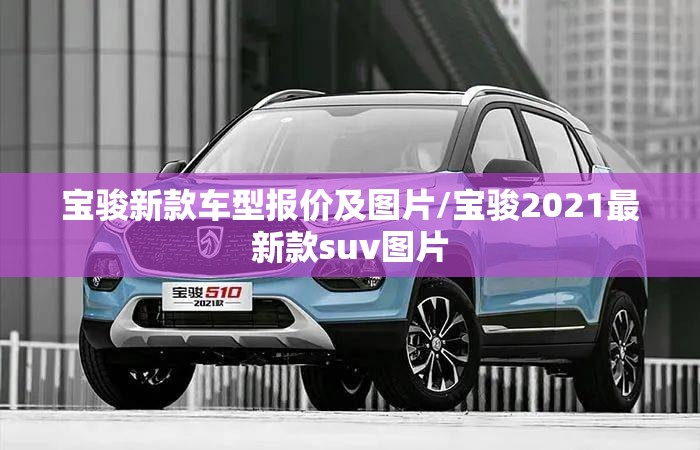 宝骏新款车型报价及图片/宝骏2021最新款suv图片 宝骏新款车型报价及图片/宝骏2021最新款suv图片